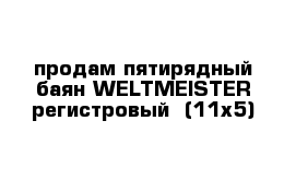 продам пятирядный баян WELTMEISTER регистровый  (11х5) 